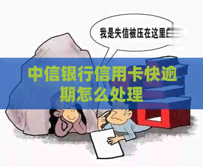 中信银行信用卡快逾期怎么处理