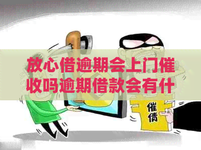 放心借逾期会上门吗逾期借款会有什么后果