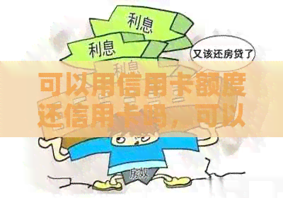 可以用信用卡额度还信用卡吗，可以把信用卡的额度刷完吗。