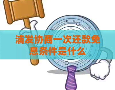 浦发协商一次还款免息条件是什么
