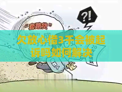 欠放心借3千会被起诉吗如何解决