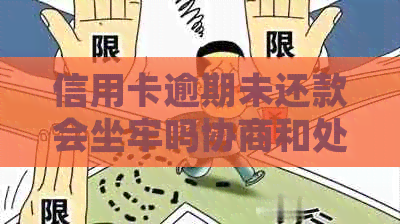 信用卡逾期未还款会坐牢吗协商和处理方法