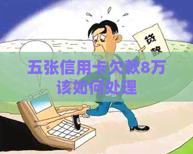 五张信用卡欠款8万该如何处理