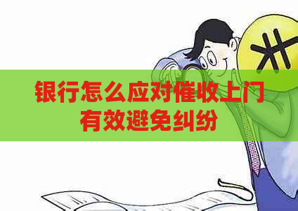 银行怎么应对上门有效避免纠纷