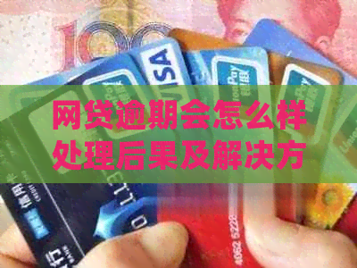 网贷逾期会怎么样处理后果及解决方法
