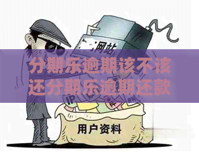 逾期该不该还逾期还款如何处理