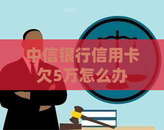 中信银行信用卡欠5万怎么办