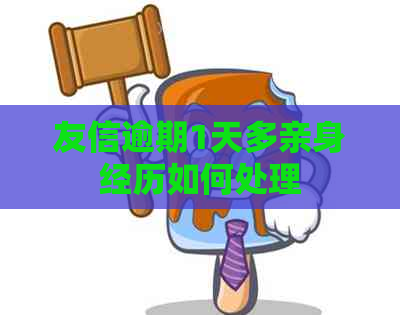 友信逾期1天多亲身经历如何处理