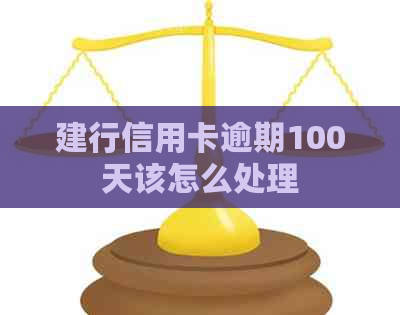 建行信用卡逾期100天该怎么处理