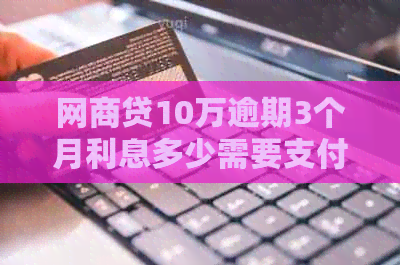 白条贷10万逾期3个月利息多少需要支付