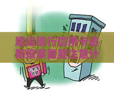建设银行信用卡逾期报案需要注意什么