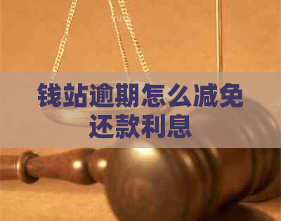 钱站逾期怎么减免还款利息