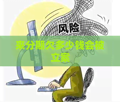 来分期欠多少钱会被立案