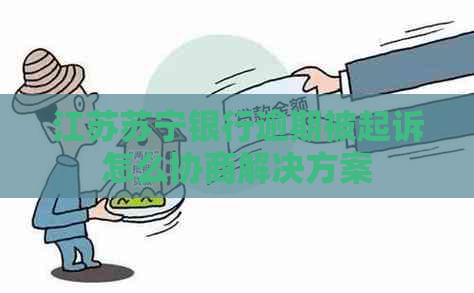 江苏苏宁银行逾期被起诉怎么协商解决方案