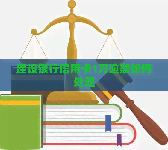 建设银行信用卡1万逾期如何处理