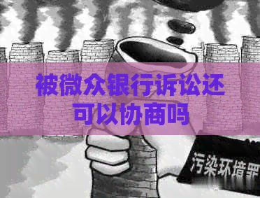 被微众银行诉讼还可以协商吗