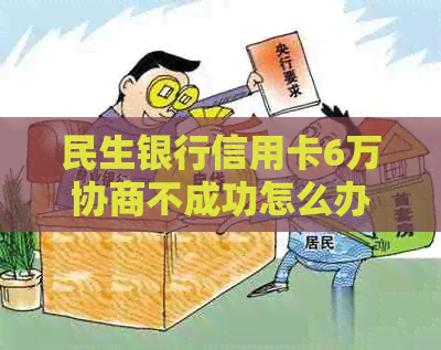 民生银行信用卡6万协商不成功怎么办