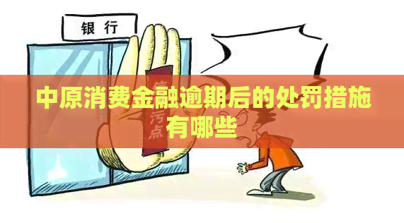 中原消费金融逾期后的处罚措施有哪些