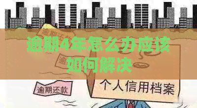 逾期4年怎么办应该如何解决