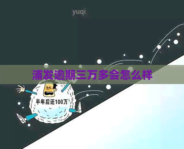 浦发逾期三万多会怎么样