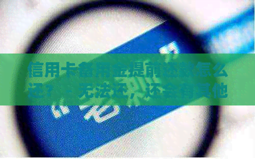 信用卡备用金提前还款怎么还？ - 无法还，还会有其他影响吗？