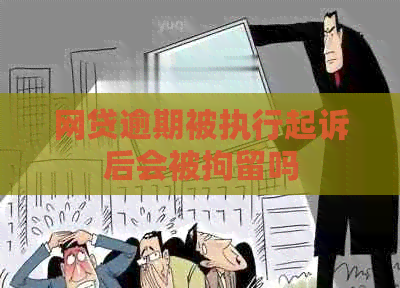 网贷逾期被执行起诉后会被拘留吗