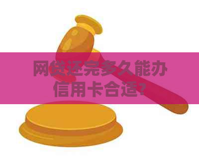 网贷还完多久能办信用卡合适？