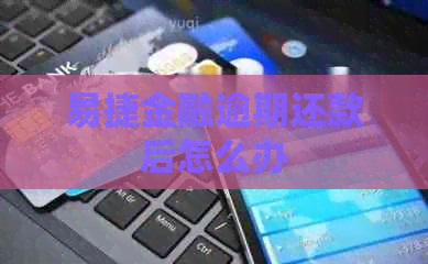 易捷金融逾期还款后怎么办