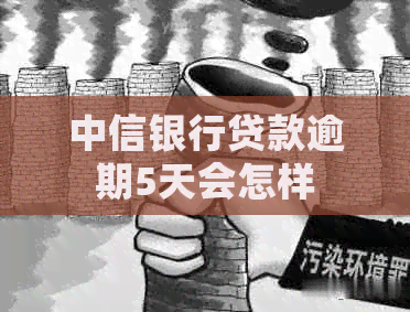 中信银行贷款逾期5天会怎样