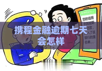 携程金融逾期七天会怎样