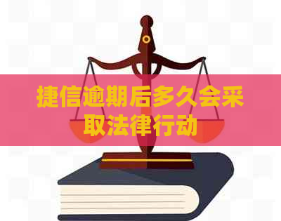 捷信逾期后多久会采取法律行动