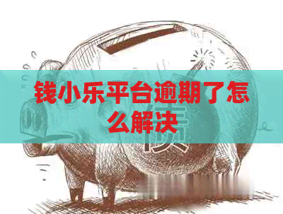 钱小乐平台逾期了怎么解决