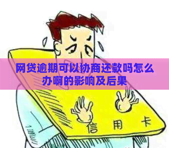 网贷逾期可以协商还款吗怎么办啊的影响及后果