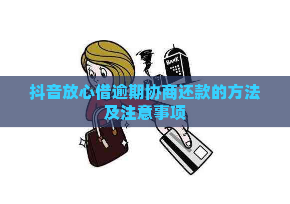 抖音放心借逾期协商还款的方法及注意事项