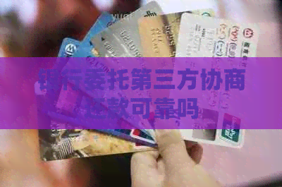 银行委托第三方协商还款可靠吗
