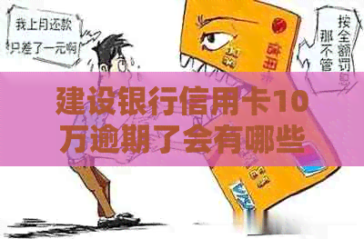 建设银行信用卡10万逾期了会有哪些后果