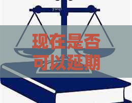 现在是否可以延期还款的注意事项