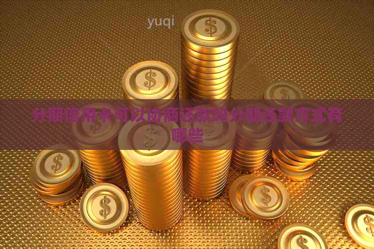 分期信用卡可以协商还款吗分期还款方式有哪些