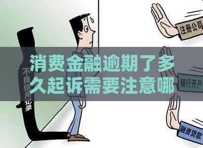 消费金融逾期了多久起诉需要注意哪些问题