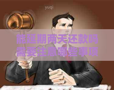能延期两天还款吗需要注意哪些事项