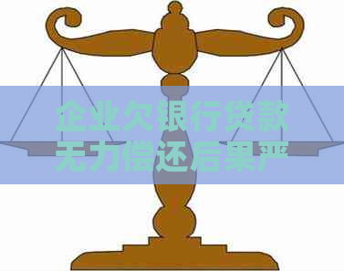 企业欠银行贷款无力偿还后果严重吗