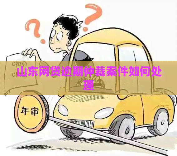 山东网贷逾期仲裁案件如何处理