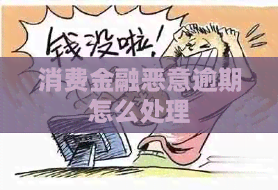 消费金融恶意逾期怎么处理