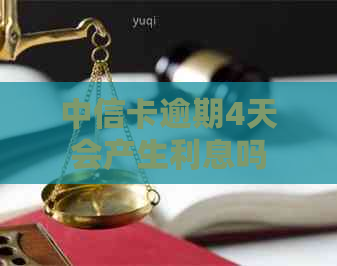 中信卡逾期4天会产生利息吗