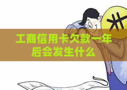 工商信用卡欠款一年后会发生什么