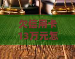 欠信用卡13万元怎么办理还款