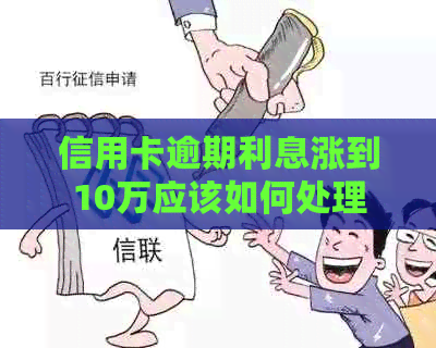 信用卡逾期利息涨到10万应该如何处理