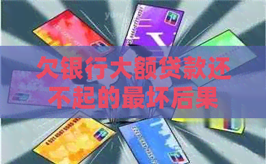 欠银行大额贷款还不起的最坏后果