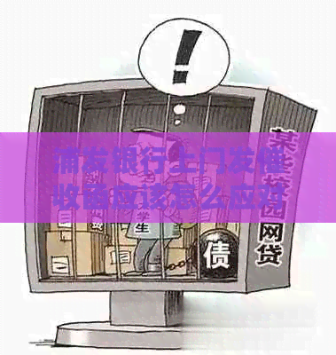 浦发银行上门发函应该怎么应对
