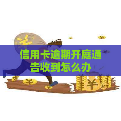 信用卡逾期开庭通告收到怎么办